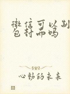 微信可以制作红包封面吗