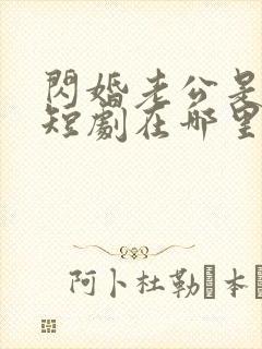 闪婚老公是豪门短剧在哪里免费看