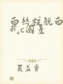 白丝校脱白丝让我c国产
