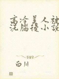 高冷美人被催眠洗脑后小说阅读