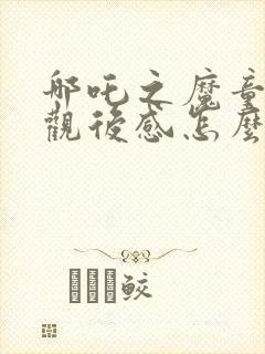 哪吒之魔童降世观后感怎么写