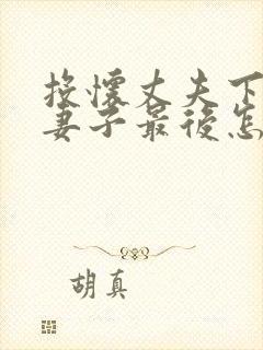 投怀丈夫下属的妻子最后怎么样了