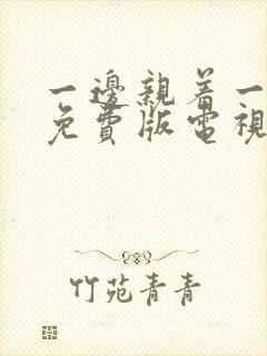 一边亲着一边摸免费版电视剧