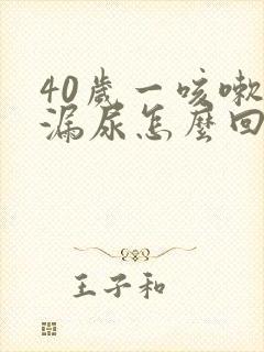 40岁一咳嗽就漏尿怎么回事