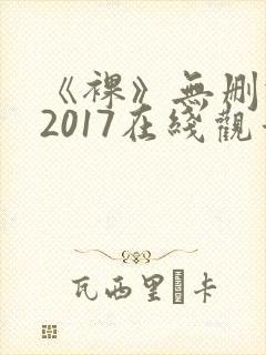 《裸》无删减版2017在线观看