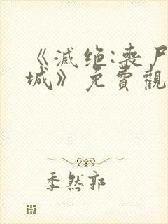 《灭绝:丧尸屠城》免费观看