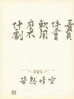 什么软件看电视剧不用会员全部免费