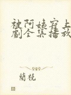 被阿姨宠上天短剧全集播放