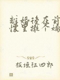 离婚后在前夫的怀里撒个娇