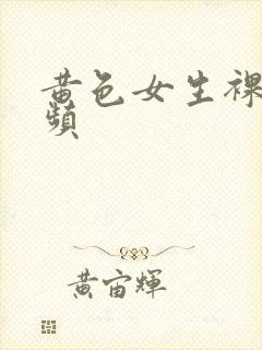 黄色女生裸体视频