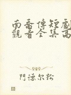 南乔传短剧免费观看全集高清