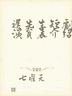 迟先生短剧全部演员表介绍