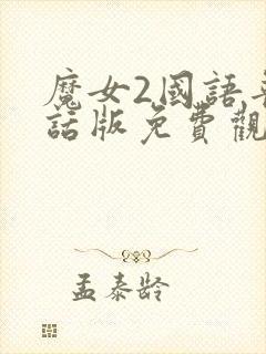 魔女2国语普通话版免费观看