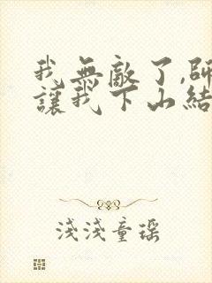 我无敌了,师父让我下山结婚正版