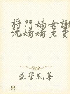 将门嫡女谢景行沈娇娇免费阅读