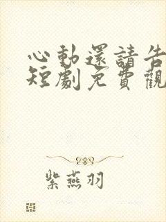 心动还请告诉我短剧免费观看全集