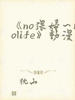 《no猥妇～nolife》动漫在线