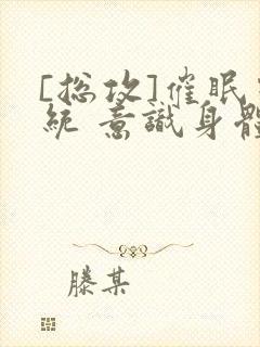 [总攻]催眠系统 意识身体 改造小说