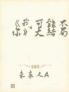 《我可能不会爱你》大结局