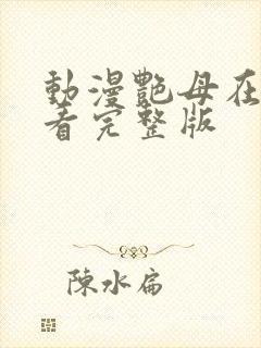 动漫艳母在线观看完整版