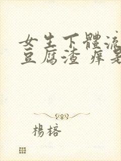 女生下体流白色豆腐渣 痒是什么原因