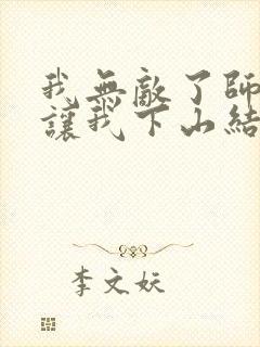 我无敌了师父却让我下山结婚