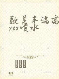 欧美丰满高潮xxxx喷水封面