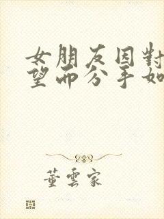 女朋友因对我失望而分手如何挽回