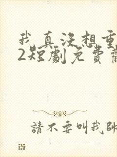 我真没想重生啊2短剧免费观看封面