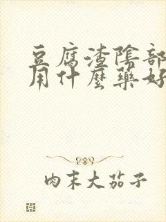 豆腐渣阴部瘙痒用什么药好呢