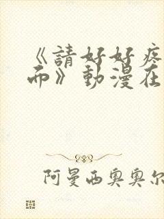 《请好好疼爱里面》动漫在线观看免费