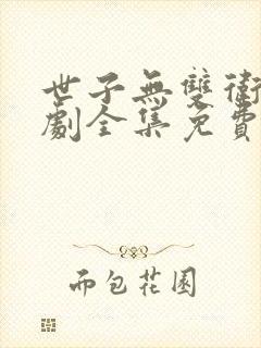 世子无双卫渊短剧全集免费观看