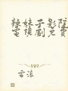 辣妹子影院高清电视剧免费观看最新