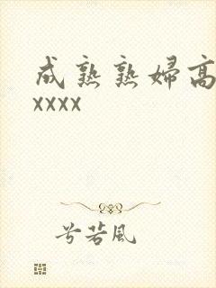 成熟熟妇高潮xxxxx