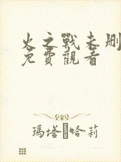 火之战未删减版免费观看