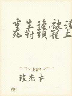 重生后,被渣男死对头宠上天免费阅读