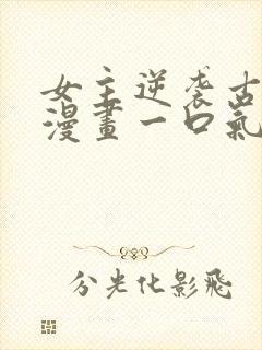 女主逆袭古风的漫画一口气看完