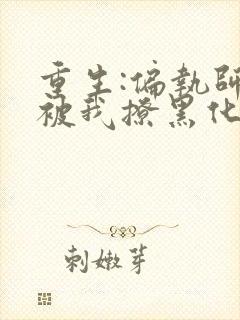 重生:偏执师尊被我撩黑化了