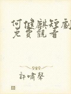 何健麒短剧全集免费观看