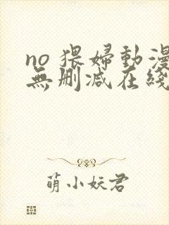 no 猥妇动漫无删减在线观看