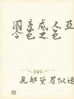 国产成人亚洲综合色之色