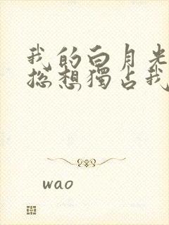 我的白月光女主总想独占我