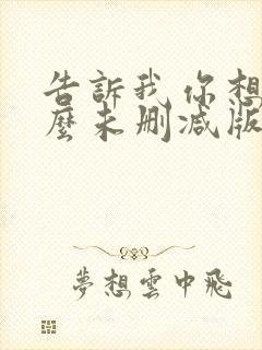 告诉我你想要什么未删减版