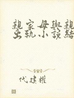 亲家母与亲家公出轨小说结局免费阅