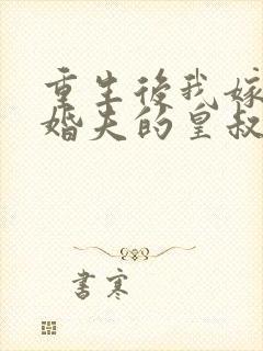 重生后我嫁了未婚夫的皇叔大结局