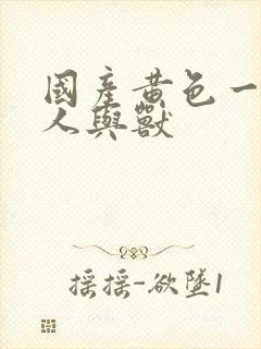 国产黄色一级片人与兽