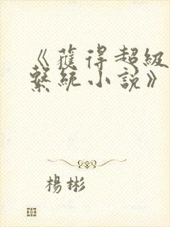 《获得超级胬肉系统小说》