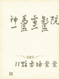 神马电影院国产一区二区