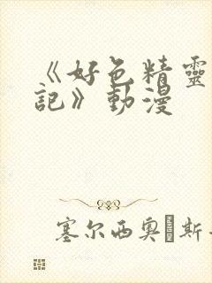 《好色精灵探访记》动漫