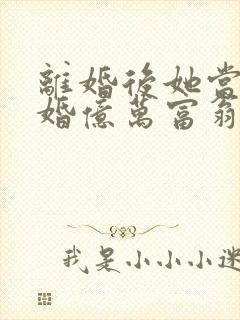 离婚后她当场闪婚亿万富翁短剧